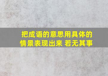 把成语的意思用具体的情景表现出来 若无其事